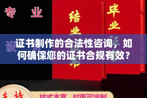 费县证书制作的合法性咨询，如何确保您的证书合规有效？