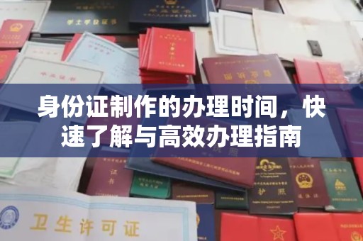 淮阴身份证制作的办理时间，快速了解与高效办理指南